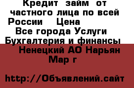 Кредит (займ) от частного лица по всей России  › Цена ­ 400 000 - Все города Услуги » Бухгалтерия и финансы   . Ненецкий АО,Нарьян-Мар г.